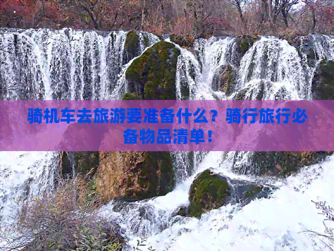 骑机车去旅游要准备什么？骑行旅行必备物品清单！(图1)