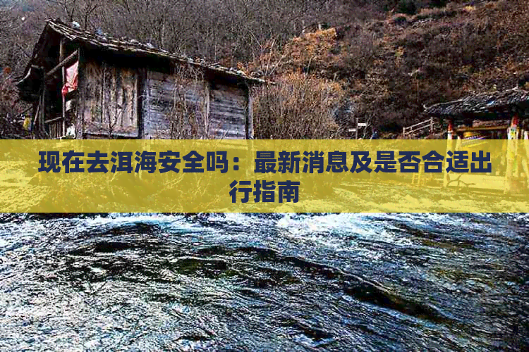 现在去洱海安全吗：最新消息及是否合适出行指南(图1)